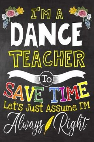 Cover of I'm a Dance Teacher To Save Time Let's Just Assume i'm Always Right