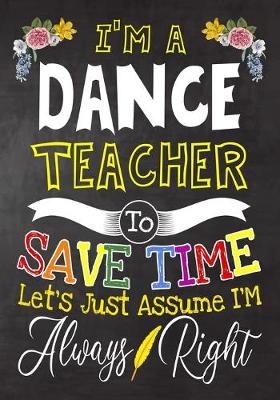 Book cover for I'm a Dance Teacher To Save Time Let's Just Assume i'm Always Right