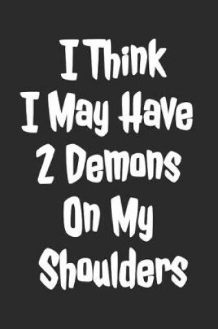 Cover of I Think I May Have 2 Demons On My Shoulders