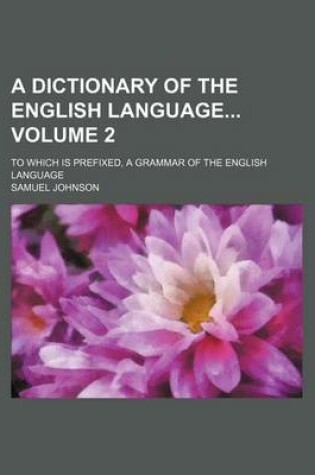 Cover of A Dictionary of the English Language Volume 2; To Which Is Prefixed, a Grammar of the English Language