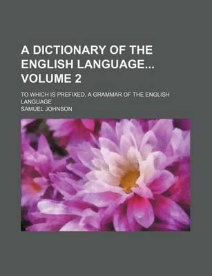 Book cover for A Dictionary of the English Language Volume 2; To Which Is Prefixed, a Grammar of the English Language