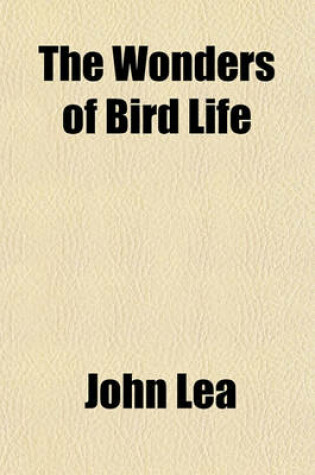 Cover of The Wonders of Bird Life; An Interesting Account of the Education, Courtship, Sport & Play, Makebelieve, Fighting & Other Aspects of the Life of Birds