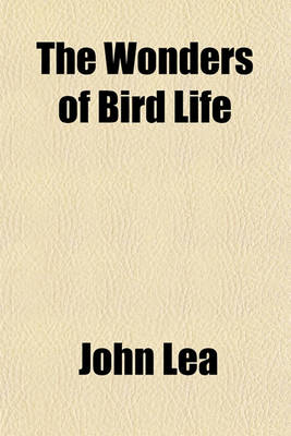 Book cover for The Wonders of Bird Life; An Interesting Account of the Education, Courtship, Sport & Play, Makebelieve, Fighting & Other Aspects of the Life of Birds