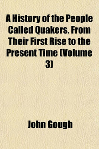 Cover of A History of the People Called Quakers. from Their First Rise to the Present Time (Volume 3)