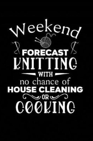 Cover of Weekend Forecast Knitting With No Chance of House Cleaning or Cooking