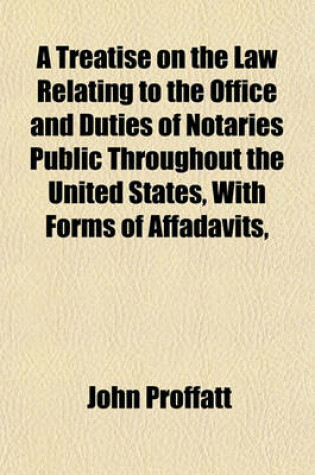 Cover of A Treatise on the Law Relating to the Office and Duties of Notaries Public Throughout the United States, with Forms of Affadavits,