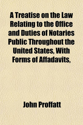 Book cover for A Treatise on the Law Relating to the Office and Duties of Notaries Public Throughout the United States, with Forms of Affadavits,