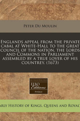 Cover of Englands Appeal from the Private Cabal at White-Hall to the Great Council of the Nation, the Lords and Commons in Parliament Assembled by a True Lover of His Countrey. (1673)