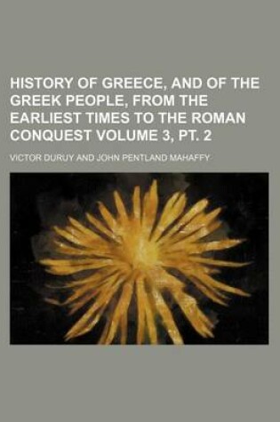 Cover of History of Greece, and of the Greek People, from the Earliest Times to the Roman Conquest Volume 3, PT. 2