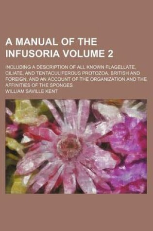 Cover of A Manual of the Infusoria Volume 2; Including a Description of All Known Flagellate, Ciliate, and Tentaculiferous Protozoa, British and Foreign, and an Account of the Organization and the Affinities of the Sponges