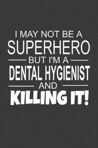 Cover of I May Not Be A Superhero But I'm A Dental Hygienist And Killing It
