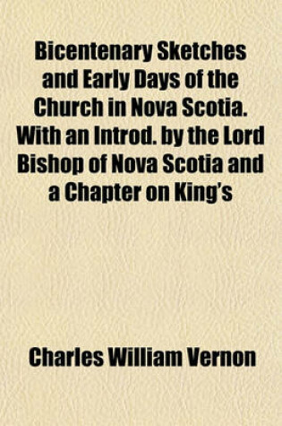 Cover of Bicentenary Sketches and Early Days of the Church in Nova Scotia. with an Introd. by the Lord Bishop of Nova Scotia and a Chapter on King's