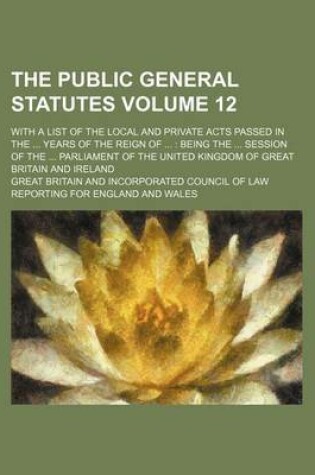 Cover of The Public General Statutes Volume 12; With a List of the Local and Private Acts Passed in the ... Years of the Reign of ...