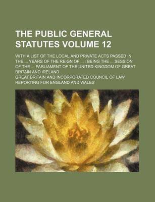 Book cover for The Public General Statutes Volume 12; With a List of the Local and Private Acts Passed in the ... Years of the Reign of ...