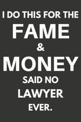 Cover of I Do This For The Fame & Money Said No Lawyer Ever