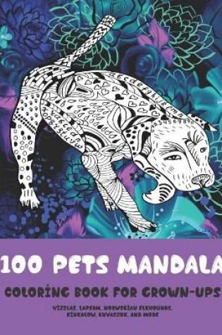 Cover of 100 Pets Mandala - Coloring Book for Grown-Ups - Vizslas, LaPerm, Norwegian Elkhounds, Kinkalow, Kuvaszok, and more