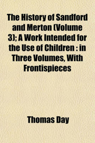 Cover of The History of Sandford and Merton (Volume 3); A Work Intended for the Use of Children