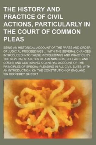 Cover of The History and Practice of Civil Actions, Particularly in the Court of Common Pleas; Being an Historical Account of the Parts and Order of Judicial P