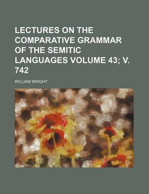 Book cover for Lectures on the Comparative Grammar of the Semitic Languages Volume 43; V. 742