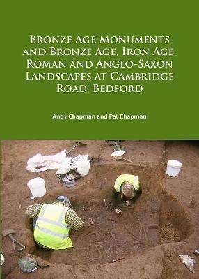 Book cover for Bronze Age Monuments and Bronze Age, Iron Age, Roman and Anglo-Saxon Landscapes at Cambridge Road, Bedford