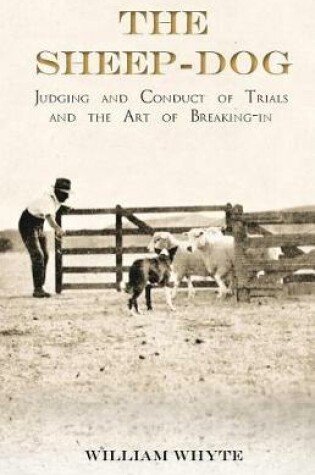 Cover of The Sheep-Dog - Judging and Conduct of Trials and the Art of Breaking-In