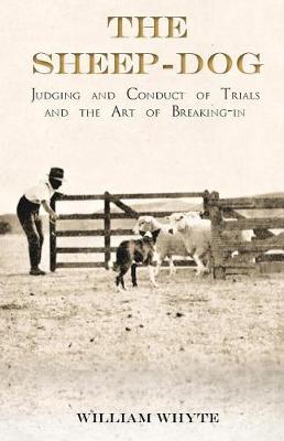 Cover of The Sheep-Dog - Judging and Conduct of Trials and the Art of Breaking-In