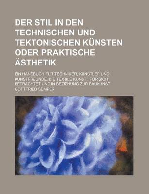 Book cover for Der Stil in Den Technischen Und Tektonischen Kunsten Oder Praktische Asthetik; Ein Handbuch Fur Techniker, Kunstler Und Kunstfreunde. Die Textile Kuns