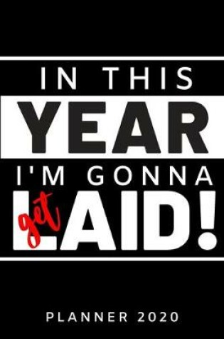 Cover of In this year I'm gonna get laid! Planner 2020