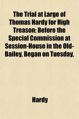 Book cover for The Trial at Large of Thomas Hardy for High Treason; Before the Special Commission at Session-House in the Old-Bailey, Began on Tuesday,