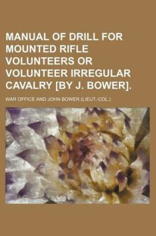 Cover of Manual of Drill for Mounted Rifle Volunteers or Volunteer Irregular Cavalry [By J. Bower].