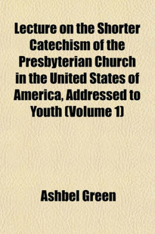 Cover of Lecture on the Shorter Catechism of the Presbyterian Church in the United States of America, Addressed to Youth (Volume 1)