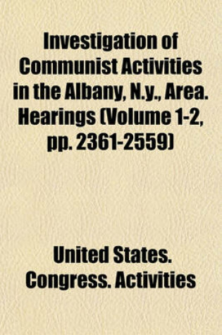 Cover of Investigation of Communist Activities in the Albany, N.Y., Area. Hearings (Volume 1-2, Pp. 2361-2559)