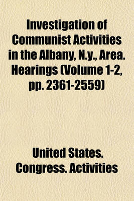 Book cover for Investigation of Communist Activities in the Albany, N.Y., Area. Hearings (Volume 1-2, Pp. 2361-2559)