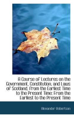 Book cover for A Course of Lectures on the Government, Constitution, and Laws of Scotland, from the Earliest Time T