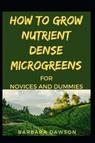 Cover of How To Grow Nutrient Dense Microgreens For Novices And Dummies