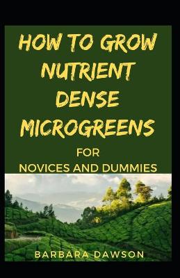 Book cover for How To Grow Nutrient Dense Microgreens For Novices And Dummies