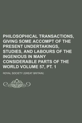 Cover of Philosophical Transactions, Giving Some Accompt of the Present Undertakings, Studies, and Labours of the Ingenious in Many Considerable Parts of the World Volume 57, PT. 1