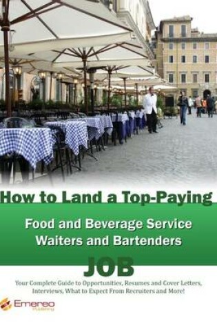 Cover of How to Land a Top-Paying Food and Beverage Service Waiters and Bartenders Job: Your Complete Guide to Opportunities, Resumes and Cover Letters, Interviews, Salaries, Promotions, What to Expect from Recruiters and More!