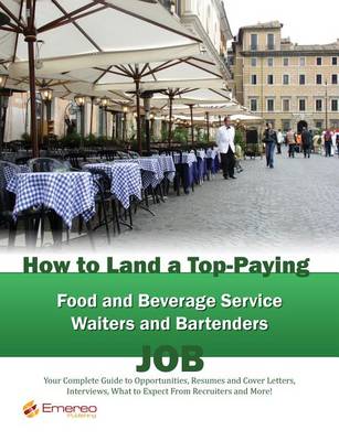 Book cover for How to Land a Top-Paying Food and Beverage Service Waiters and Bartenders Job: Your Complete Guide to Opportunities, Resumes and Cover Letters, Interviews, Salaries, Promotions, What to Expect from Recruiters and More!