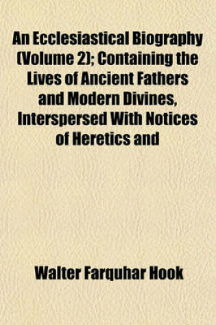 Cover of An Ecclesiastical Biography (Volume 2); Containing the Lives of Ancient Fathers and Modern Divines, Interspersed with Notices of Heretics and