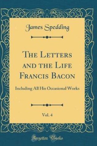 Cover of The Letters and the Life Francis Bacon, Vol. 4