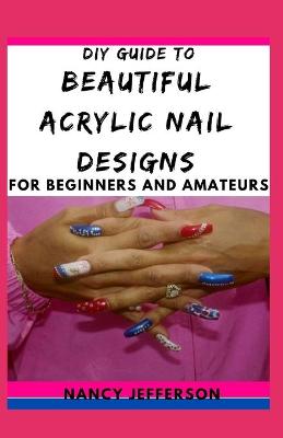 Book cover for DIY Guide To Beautiful Acrylic Nail Designs For Beginners and Amateurs