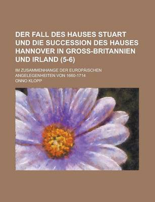 Book cover for Der Fall Des Hauses Stuart Und Die Succession Des Hauses Hannover in Gross-Britannien Und Irland; Im Zusammenhange Der Europaischen Angelegenheiten Vo