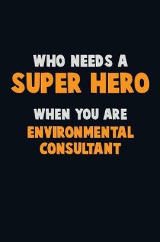 Cover of Who Need A SUPER HERO, When You Are Environmental Consultant