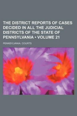 Cover of The District Reports of Cases Decided in All the Judicial Districts of the State of Pennsylvania (Volume 21)