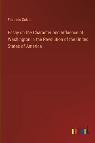 Cover of Essay on the Character and Influence of Washington in the Revolution of the United States of America