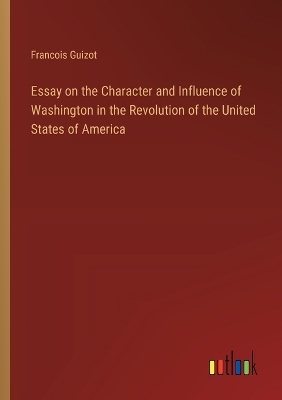 Book cover for Essay on the Character and Influence of Washington in the Revolution of the United States of America