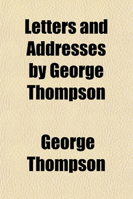 Book cover for Letters and Addresses by George Thompson; During His Mission in the United States, from Oct. 1st, 1834, to Nov. 27, 1835