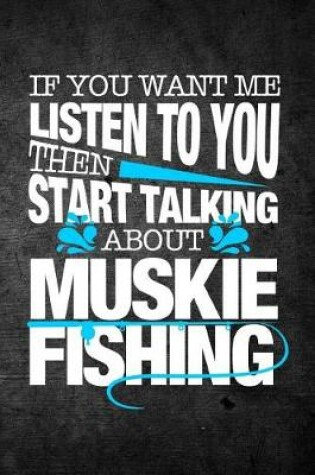 Cover of If You Want Me To Listen To You Then Start Talking About Muskie Fishing