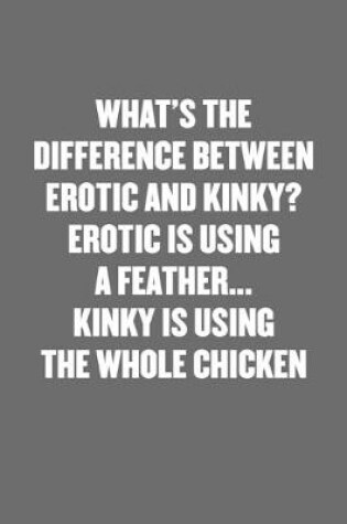 Cover of What's the Difference Between Erotic and Kinky? Erotic Is Using a Feather... Kinky Is Using the Whole Chicken